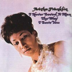 ARETHA FRANKLIN – I NEVER LOVED A MAN THE WAY I LOVE YOU