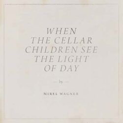 MIREL WAGNER – WHEN THE CELLAR CHILDREN SEE THE LIGHT OF DAY
