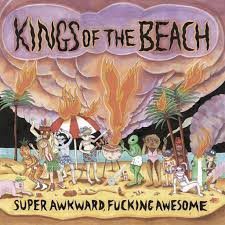 KINGS OF THE BEACH – SUPER AWKWARD, FUCKING AWESOME