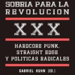 GABRIEL KUHN – UNA VIDA SOBRIA PARA LA REVOLUCION. Hardcore Punk , Straight Edge y Politicas Radicales