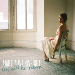 MARTHA WAINWRIGT – LOVE WILL BE REBORN