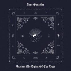 JOSE GONZALEZ – AGAINST THE DYING OF THE LIGHT
